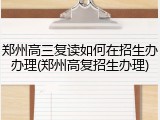 郑州高三复读如何在招生办办理(郑州高复招生办理)