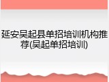 延安吴起县单招培训机构推荐(吴起单招培训)