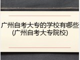 广州自考大专的学校有哪些(广州自考大专院校)