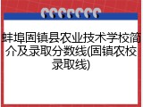 蚌埠固镇县农业技术学校简介及录取分数线(固镇农校录取线)