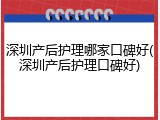深圳产后护理哪家口碑好(深圳产后护理口碑好)