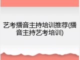 艺考播音主持培训推荐(播音主持艺考培训)
