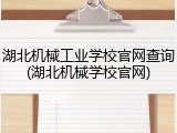 湖北机械工业学校官网查询(湖北机械学校官网)