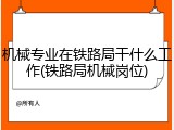 机械专业在铁路局干什么工作(铁路局机械岗位)