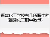 福建化工学校有几所职中的(福建化工职中数量)