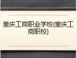 重庆工商职业学校(重庆工商职校)