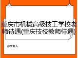 重庆市机械高级技工学校老师待遇(重庆技校教师待遇)