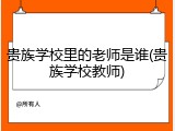 贵族学校里的老师是谁(贵族学校教师)