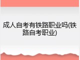 成人自考有铁路职业吗(铁路自考职业)