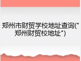 郑州市财贸学校地址查询("郑州财贸校地址")