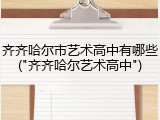 齐齐哈尔市艺术高中有哪些("齐齐哈尔艺术高中")