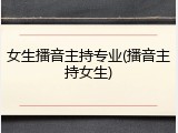 女生播音主持专业(播音主持女生)