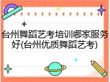 台州舞蹈艺考培训哪家服务好(台州优质舞蹈艺考)