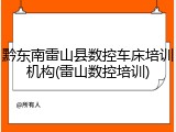 黔东南雷山县数控车床培训机构(雷山数控培训)