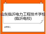 山东临沂电力工程技术学校(临沂电校)