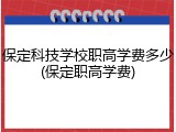 保定科技学校职高学费多少(保定职高学费)