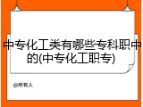 中专化工类有哪些专科职中的(中专化工职专)