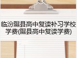 临汾隰县高中复读补习学校学费(隰县高中复读学费)