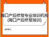 海口产后修复专业培训机构(海口产后修复培训)