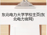 东北电力大学学校主页(东北电力官网)