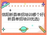 信阳新县单招培训哪个好(新县单招培训优选)
