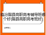 临汾隰县高职高考辅导班哪个好(隰县高职高考班好)