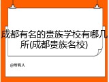 成都有名的贵族学校有哪几所(成都贵族名校)
