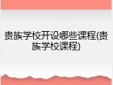 贵族学校开设哪些课程(贵族学校课程)