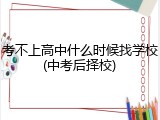考不上高中什么时候找学校(中考后择校)
