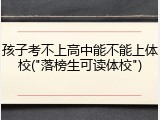 孩子考不上高中能不能上体校("落榜生可读体校")