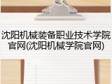 沈阳机械装备职业技术学院官网(沈阳机械学院官网)