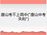 唐山考不上高中("唐山中考失利")