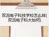 双流电子科技学校怎么样(双流电子科大如何)