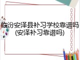 临汾安泽县补习学校靠谱吗(安泽补习靠谱吗)