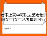 考不上高中可以去艺考集训吗女生(女生艺考集训可行)