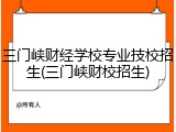 三门峡财经学校专业技校招生(三门峡财校招生)