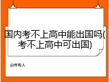 国内考不上高中能出国吗(考不上高中可出国)
