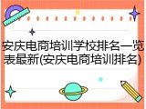 安庆电商培训学校排名一览表最新(安庆电商培训排名)