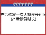 产后修复一次大概多长时间(产后修复时长)
