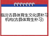 临汾古县体育生文化课补习机构(古县体育生补习)