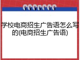 学校电商招生广告语怎么写的(电商招生广告语)