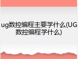 ug数控编程主要学什么(UG数控编程学什么)