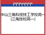 中山三角科技技工学校高一(三角技校高一)