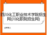 四川化工职业技术学院招生网(川化职院招生网)