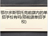 鄂尔多斯鄂托克前旗内的单招学校有吗(鄂前旗单招学校)
