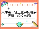 天津第一轻工业学校电话(天津一轻校电话)