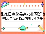 张家口宣化县高考补习班收费标准(宣化高考补习费用)