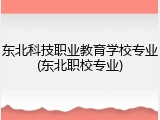 东北科技职业教育学校专业(东北职校专业)