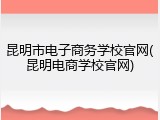 昆明市电子商务学校官网(昆明电商学校官网)
