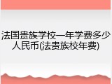 法国贵族学校一年学费多少人民币(法贵族校年费)